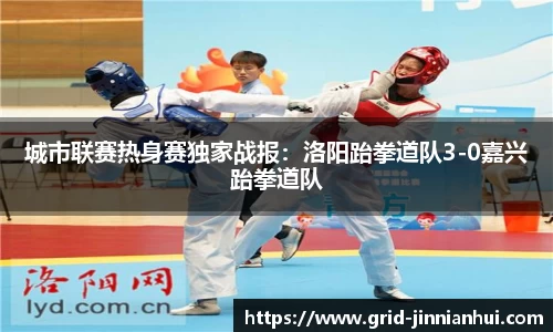 城市联赛热身赛独家战报:洛阳跆拳道队3-0嘉兴跆拳道队