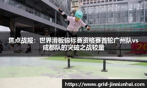 焦点战报：世界滑板锦标赛资格赛首轮广州队vs成都队的突破之战较量