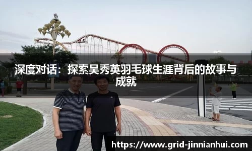 深度对话：探索吴秀英羽毛球生涯背后的故事与成就