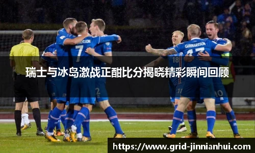 瑞士与冰岛激战正酣比分揭晓精彩瞬间回顾