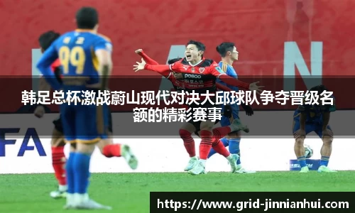 韩足总杯激战蔚山现代对决大邱球队争夺晋级名额的精彩赛事